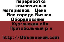переработка композитных материалов › Цена ­ 100 - Все города Бизнес » Оборудование   . Курганская обл.,Притобольный р-н